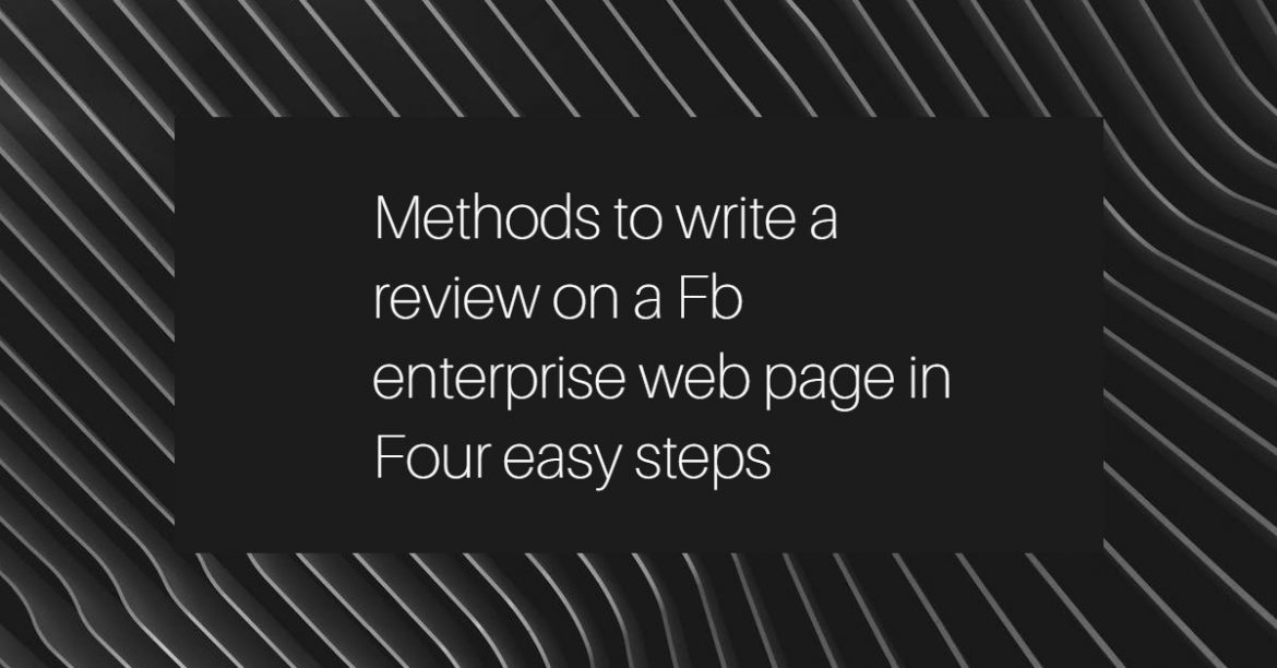 Methods to write a review on a Fb enterprise web page in Four easy steps