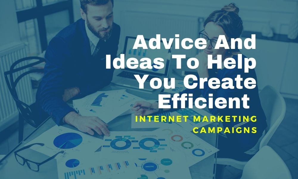 Advice And Ideas To Help You Create Efficient Internet Marketing Campaigns