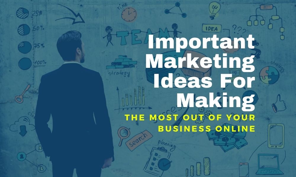 Important Marketing Ideas For Making The Most Out Of Your Business Online