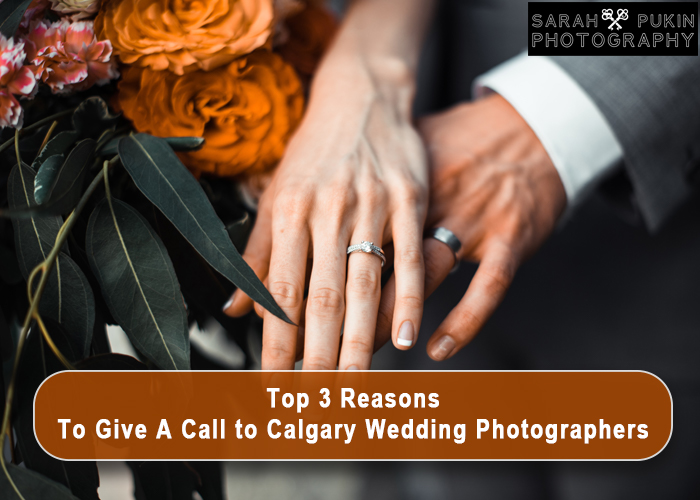 Top 3 Reasons To Give A Call to Calgary Wedding Photographers