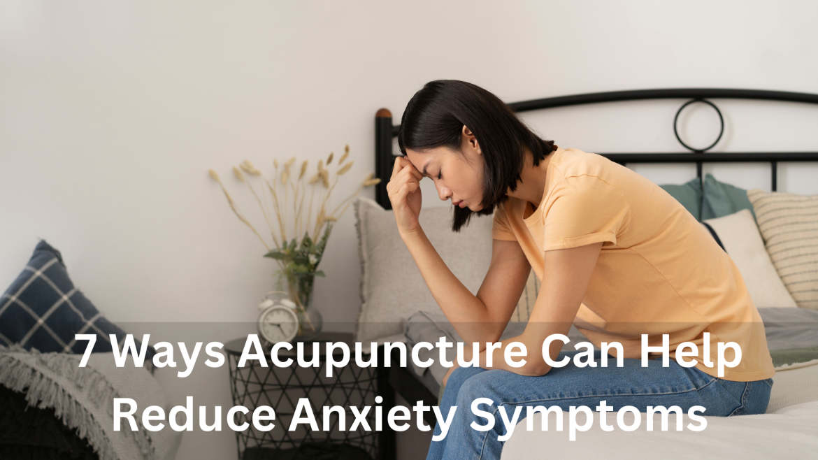 7 Ways Acupuncture Can Help Reduce Anxiety Symptoms: A Deep Dive